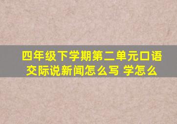 四年级下学期第二单元口语交际说新闻怎么写 学怎么